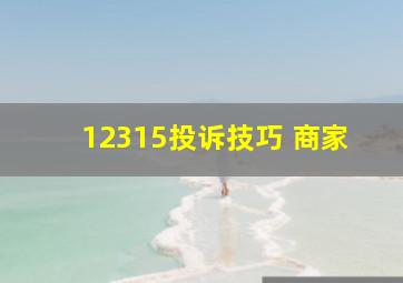 12315投诉技巧 商家